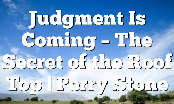 Judgment Is Coming – The Secret of the Roof Top | Perry Stone