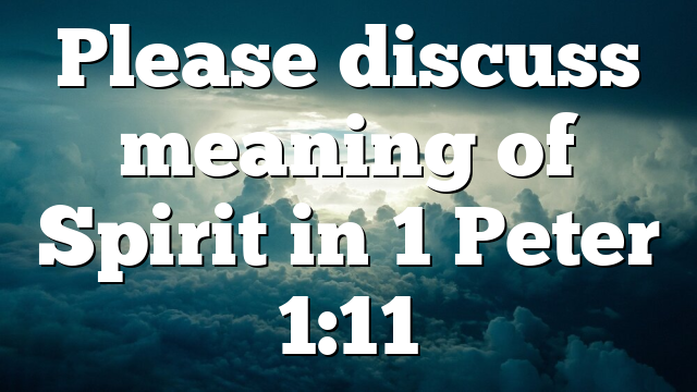 Please discuss meaning of Spirit in 1 Peter 1:11