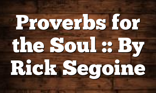 Proverbs for the Soul :: By Rick Segoine