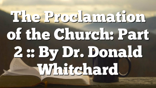 The Proclamation of the Church: Part 2 :: By Dr. Donald Whitchard ...