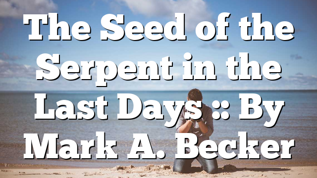 The Seed of the Serpent in the Last Days :: By Mark A. Becker