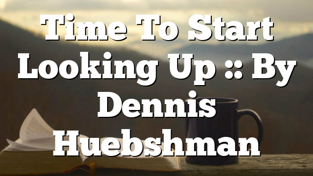 Time To Start Looking Up :: By Dennis Huebshman