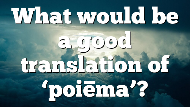 What would be a good translation of ‘poiēma’?