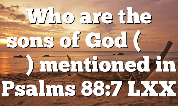 Who are the sons of God (υἱοῖς θεοῦ) mentioned in Psalms 88:7 LXX