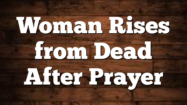 Woman Rises from Dead After Prayer