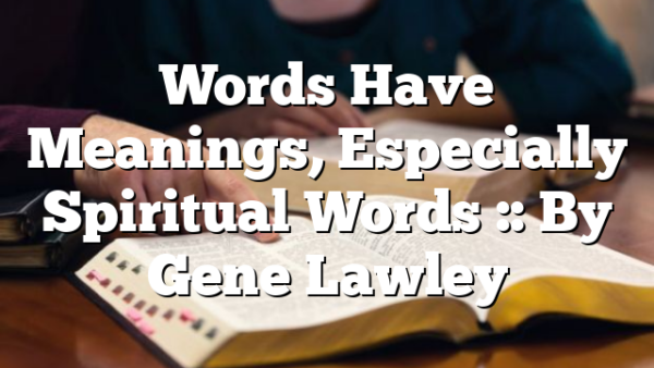 Words Have Meanings, Especially Spiritual Words :: By Gene Lawley