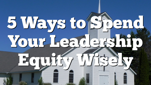 5 Ways to Spend Your Leadership Equity Wisely