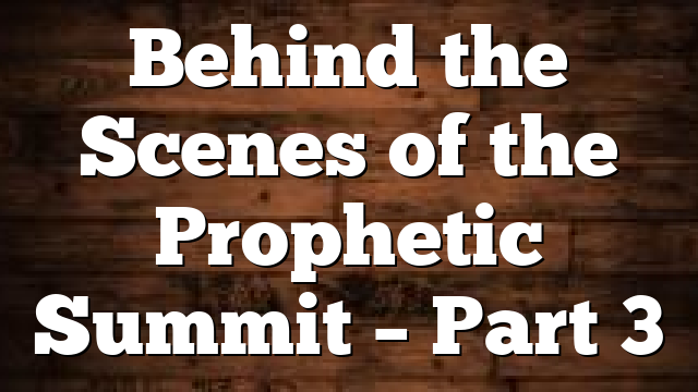 Behind the Scenes of the Prophetic Summit – Part 3