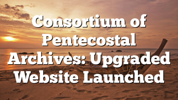 Consortium of Pentecostal Archives: Upgraded Website Launched