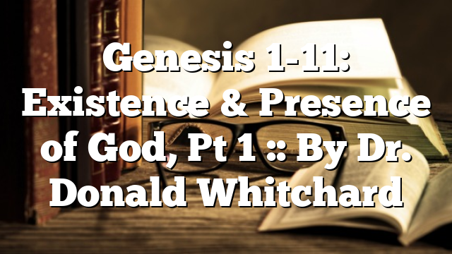 Genesis 1-11: Existence & Presence of God, Pt 1 :: By Dr. Donald Whitchard