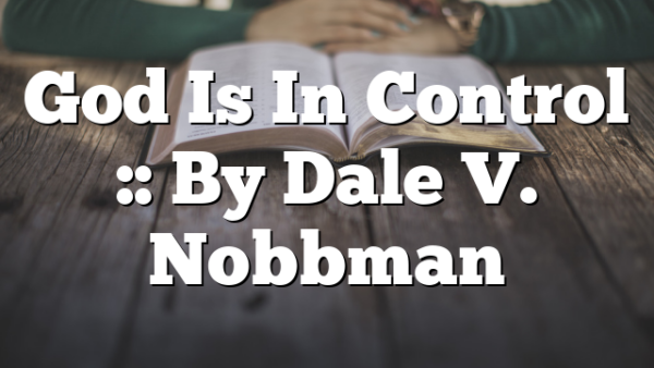 God Is In Control :: By Dale V. Nobbman