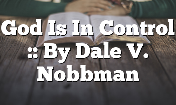 God Is In Control :: By Dale V. Nobbman