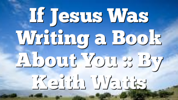 If Jesus Was Writing a Book About You :: By Keith Watts