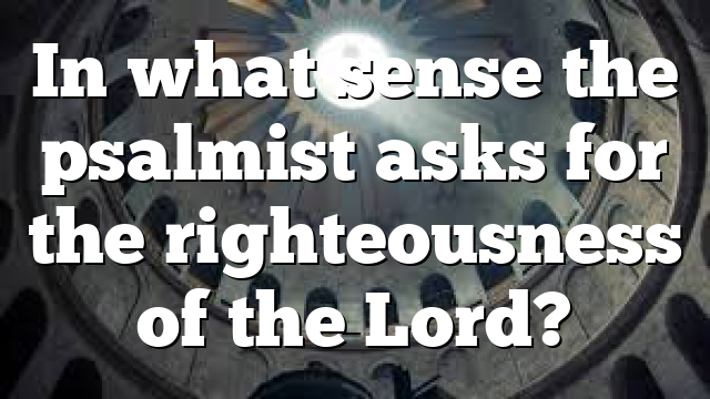In what sense the psalmist asks for the righteousness of the Lord?