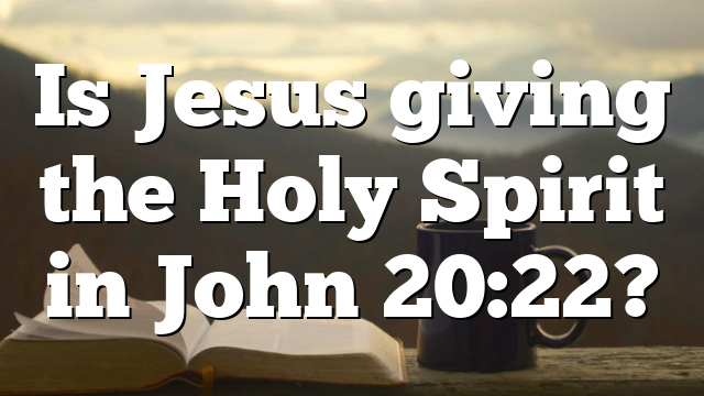 Is Jesus giving the Holy Spirit in John 20:22?