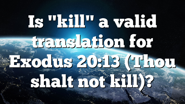 Is "kill" a valid translation for Exodus 20:13 (Thou shalt not kill)?