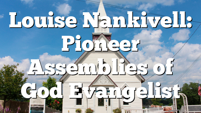 Louise Nankivell: Pioneer Assemblies of God Evangelist