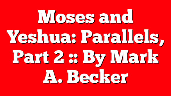 Moses and Yeshua: Parallels, Part 2 :: By Mark A. Becker