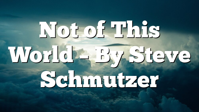 Not of This World – By Steve Schmutzer