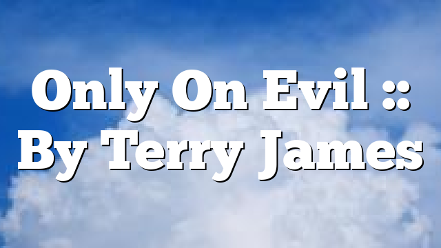 Only On Evil :: By Terry James