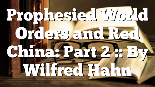 Prophesied World Orders and Red China: Part 2 :: By Wilfred Hahn