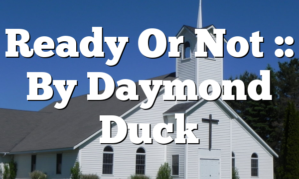Ready Or Not :: By Daymond Duck