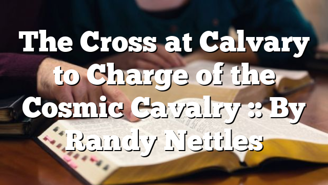 The Cross at Calvary to Charge of the Cosmic Cavalry :: By Randy Nettles
