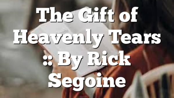 The Gift of Heavenly Tears :: By Rick Segoine