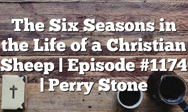 The Six Seasons in the Life of a Christian Sheep | Episode #1174 | Perry Stone