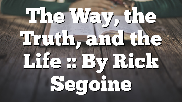 The Way, the Truth, and the Life :: By Rick Segoine