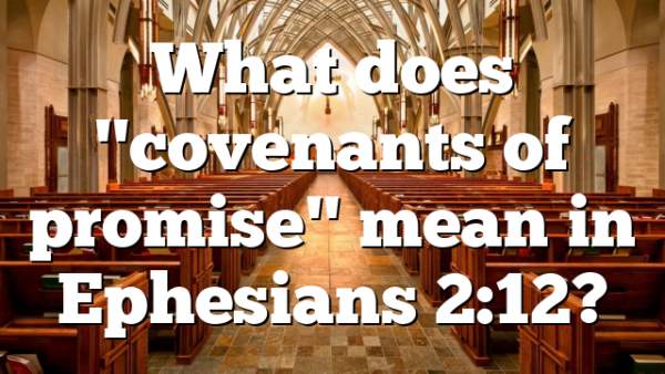 What does "covenants of promise" mean in Ephesians 2:12?