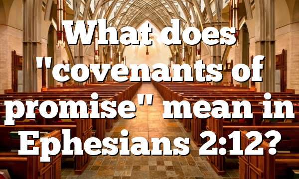 What does "covenants of promise" mean in Ephesians 2:12?