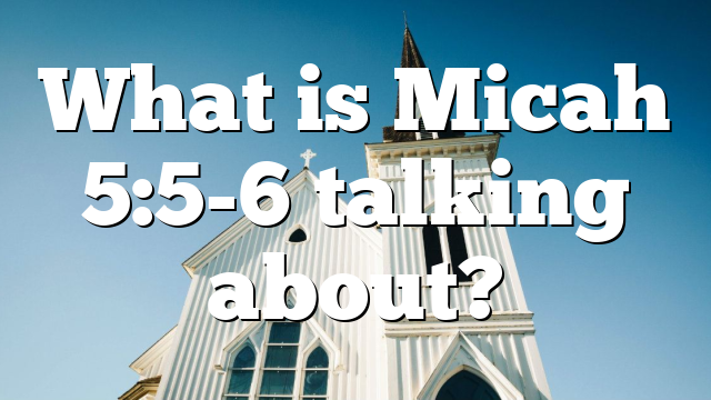 What is Micah 5:5-6 talking about?