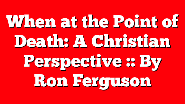 When at the Point of Death: A Christian Perspective :: By Ron Ferguson