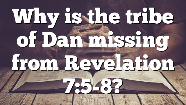 Why is the tribe of Dan missing from Revelation 7:5-8?