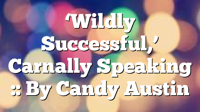 ‘Wildly Successful,’ Carnally Speaking :: By Candy Austin