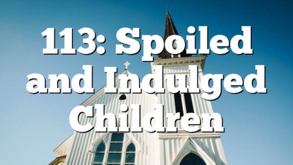 113: Spoiled and Indulged Children