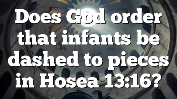 Does God order that infants be dashed to pieces in Hosea 13:16?