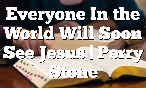 Everyone In the World Will Soon See Jesus | Perry Stone