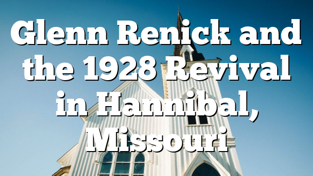 Glenn Renick and the 1928 Revival in Hannibal, Missouri