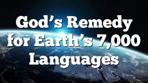 God’s Remedy for Earth’s 7,000 Languages