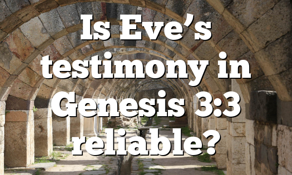 Is Eve’s testimony in Genesis 3:3 reliable?