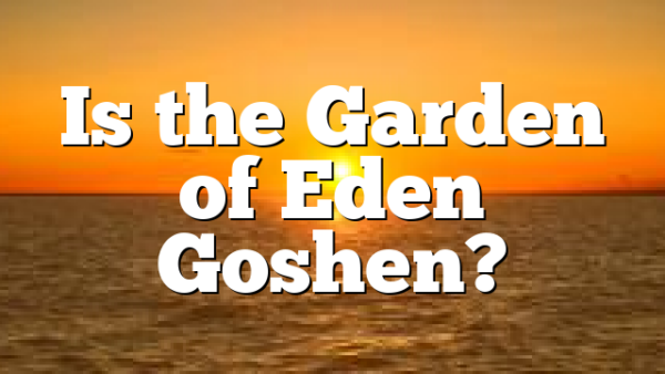 Is the Garden of Eden Goshen?