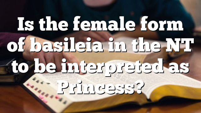 Is the female form of basileia in the NT to be interpreted as Princess?