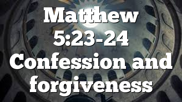 Matthew 5:23-24 Confession and forgiveness