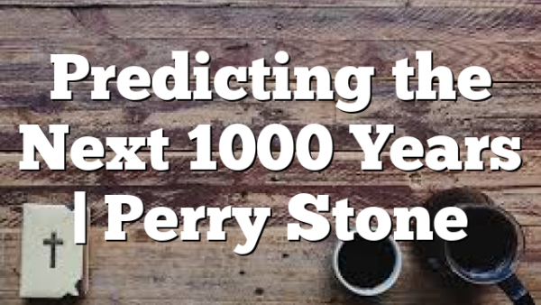 Predicting the Next 1000 Years | Perry Stone