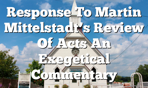 Response To Martin Mittelstadt’s Review Of Acts  An Exegetical Commentary