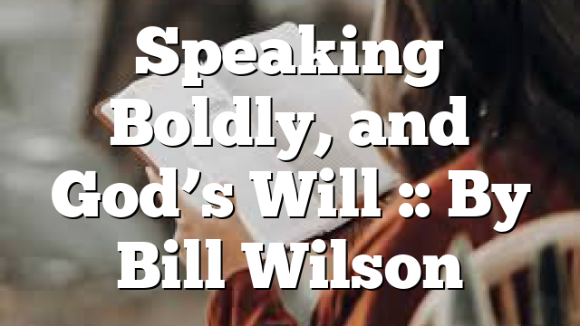 Speaking Boldly, and God’s Will :: By Bill Wilson