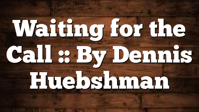 Waiting for the Call :: By Dennis Huebshman