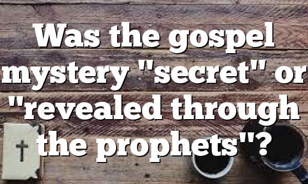 Was the gospel mystery "secret" or "revealed through the prophets"?